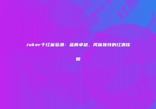 Joker干红葡萄酒：品质卓越，风味独特的红酒佳酿
