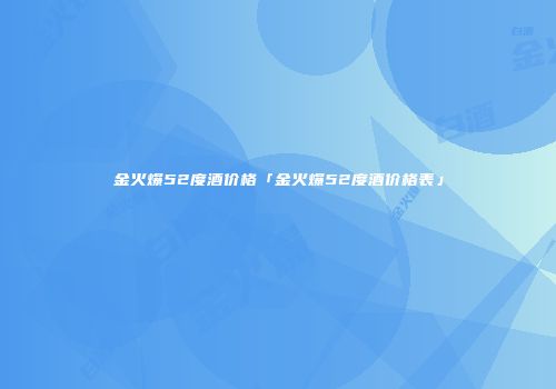 金火爆52度酒价格「金火爆52度酒价格表」