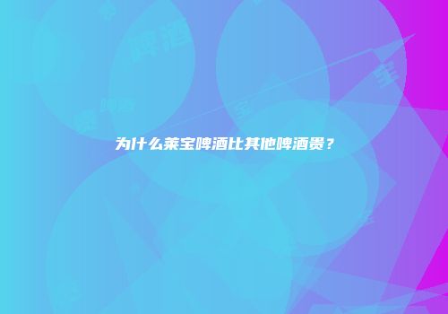 为什么莱宝啤酒比其他啤酒贵？