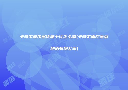 卡特尔波尔多优质干红怎么样(卡特尔酒庄葡萄酿酒有限公司)