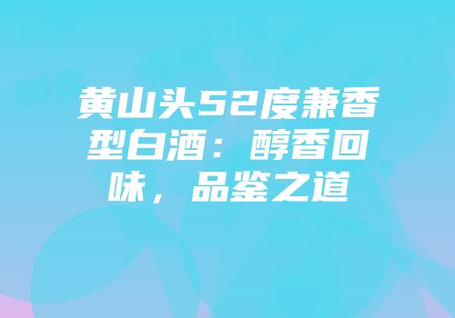 黄山头52度兼香型白酒：醇香回味，品鉴之道