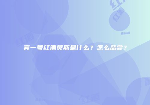 宾一号红酒贝斯是什么？怎么品尝？