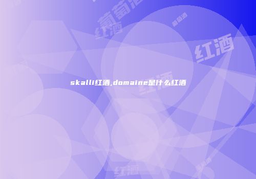 skalli红酒,domaine是什么红酒
