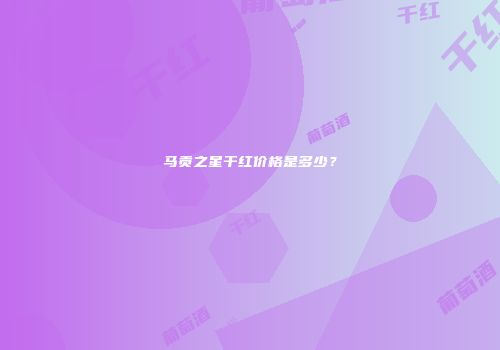 马贡之星干红价格是多少？