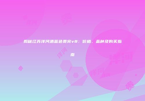 揭秘江苏洋河酒蓝色贵宾v8：价格、品种及购买指南
