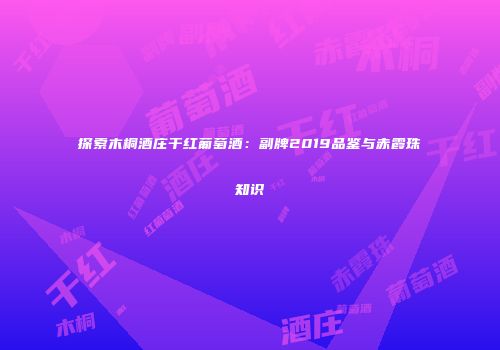 探索木桐酒庄干红葡萄酒：副牌2019品鉴与赤霞珠知识