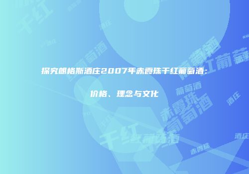 探究朗格斯酒庄2007年赤霞珠干红葡萄酒：价格、理念与文化