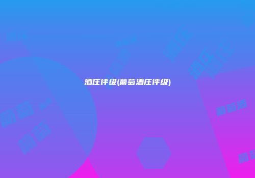 酒庄评级(葡萄酒庄评级)