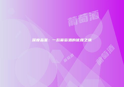 深度品鉴：一款葡萄酒的优雅之旅
