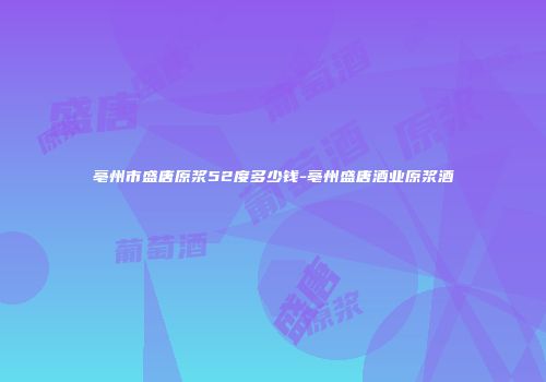 亳州市盛唐原浆52度多少钱-亳州盛唐酒业原浆酒