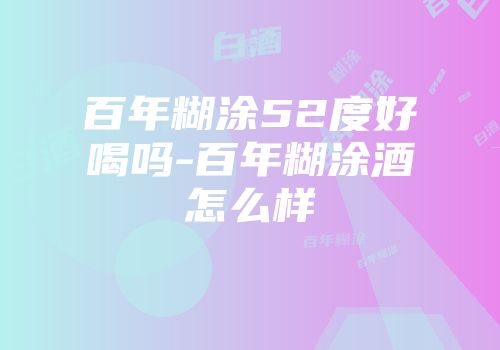 百年糊涂52度好喝吗-百年糊涂酒怎么样