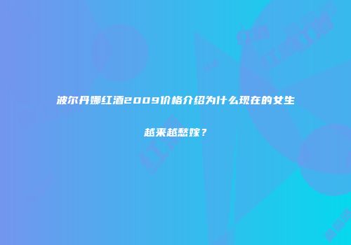波尔丹娜红酒2009价格介绍为什么现在的女生越来越愁嫁？