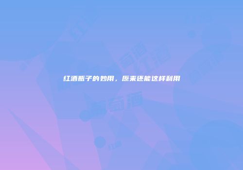 红酒瓶子的妙用，原来还能这样利用