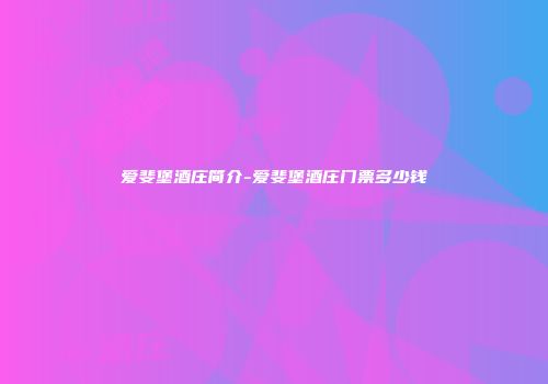 爱斐堡酒庄简介-爱斐堡酒庄门票多少钱