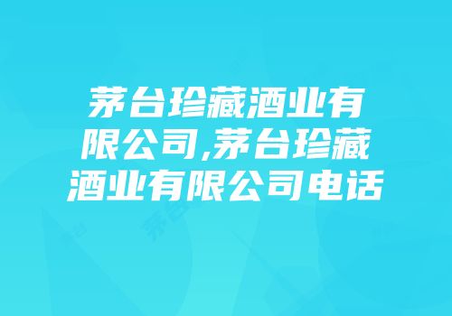茅台珍藏酒业有限公司,茅台珍藏酒业有限公司电话