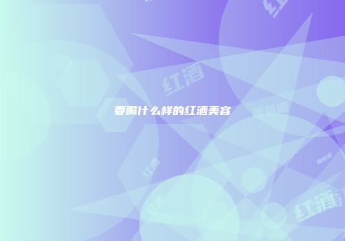 要喝什么样的红酒美容