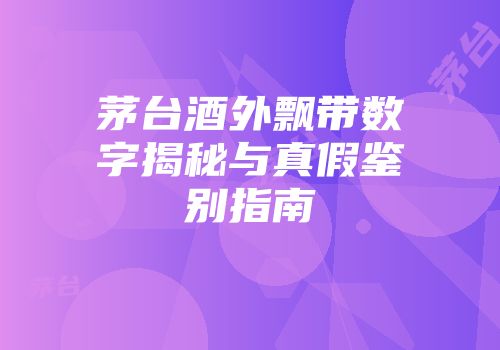 茅台酒外飘带数字揭秘与真假鉴别指南