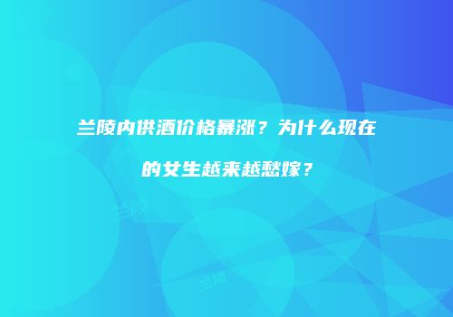 兰陵内供酒价格暴涨？为什么现在的女生越来越愁嫁？
