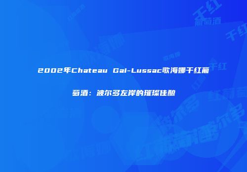 2002年Chateau Gai-Lussac歌海娜干红葡萄酒：波尔多左岸的璀璨佳酿