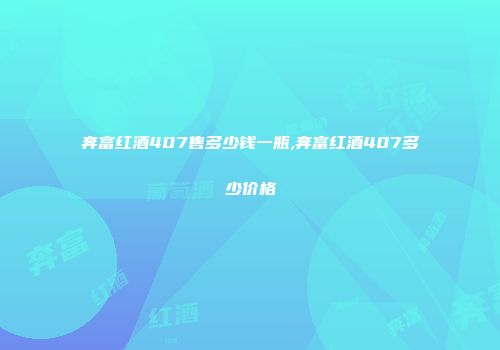 奔富红酒407售多少钱一瓶,奔富红酒407多少价格