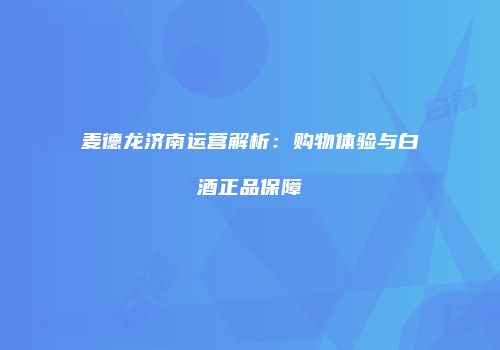 麦德龙济南运营解析：购物体验与白酒正品保障