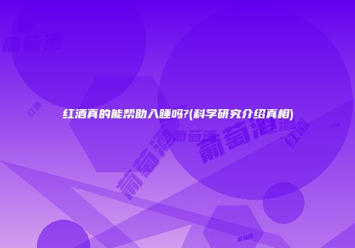 红酒真的能帮助入睡吗?(科学研究介绍真相)