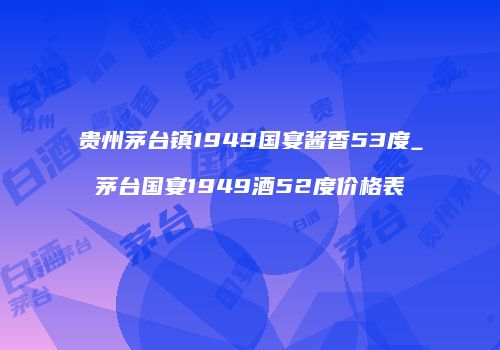 贵州茅台镇1949国宴酱香53度_茅台国宴1949酒52度价格表