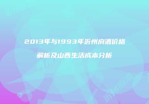 2013年与1993年沂州府酒价格解析及山西生活成本分析