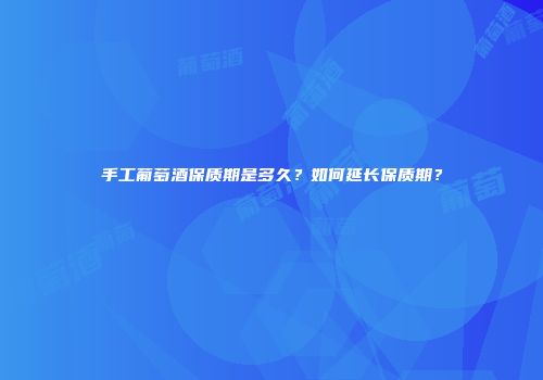手工葡萄酒保质期是多久？如何延长保质期？