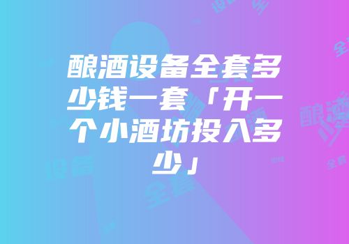 酿酒设备全套多少钱一套「开一个小酒坊投入多少」