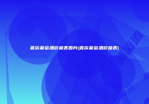 喜庆葡萄酒价格表图片(喜庆葡萄酒价格表)