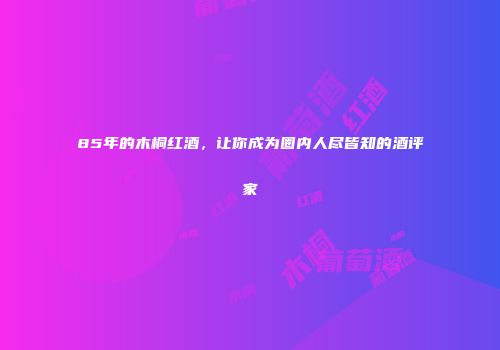 85年的木桐红酒，让你成为圈内人尽皆知的酒评家