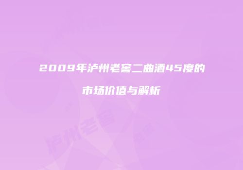 2009年泸州老窖二曲酒45度的市场价值与解析