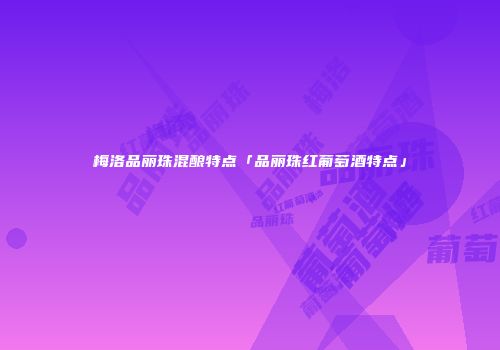 梅洛品丽珠混酿特点「品丽珠红葡萄酒特点」