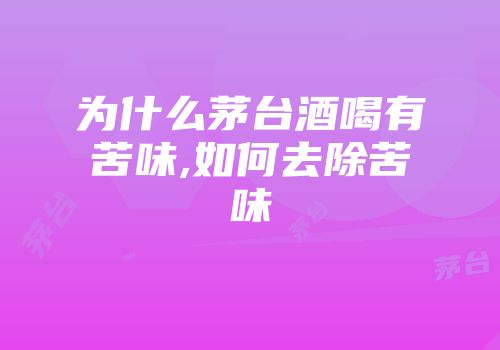 为什么茅台酒喝有苦味,如何去除苦味