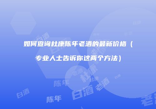 如何查询杜康陈年老酒的最新价格（专业人士告诉你这两个方法）