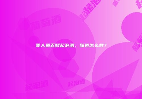 美人鱼无醇起泡酒，味道怎么样？