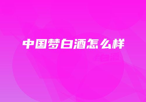 中国梦白酒怎么样