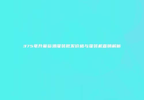 375毫升葡萄酒灌装批发价格与灌装机直销解析