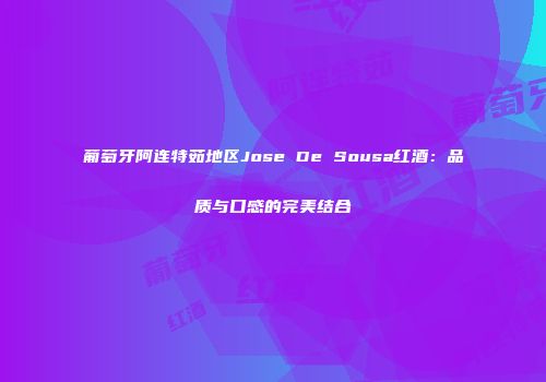 葡萄牙阿连特茹地区Jose De Sousa红酒：品质与口感的完美结合