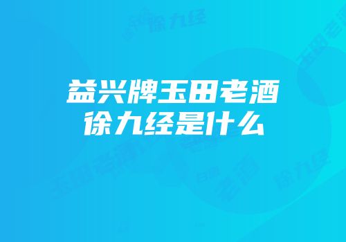 益兴牌玉田老酒徐九经是什么