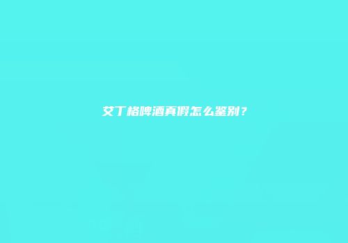 艾丁格啤酒真假怎么鉴别？