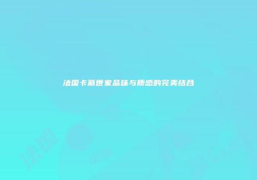 法国卡慕世家品味与质感的完美结合