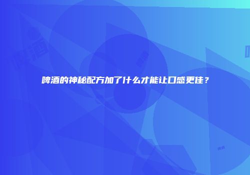 啤酒的神秘配方加了什么才能让口感更佳？