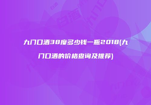 九门口酒38度多少钱一瓶2018(九门口酒的价格查询及推荐)