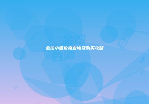 金沙小酒价格查询及购买攻略