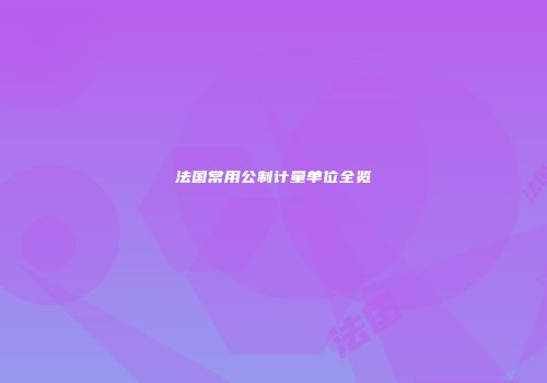 法国常用公制计量单位全览