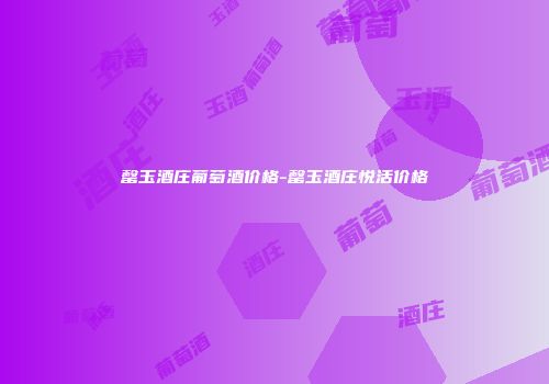 罄玉酒庄葡萄酒价格-罄玉酒庄悦活价格