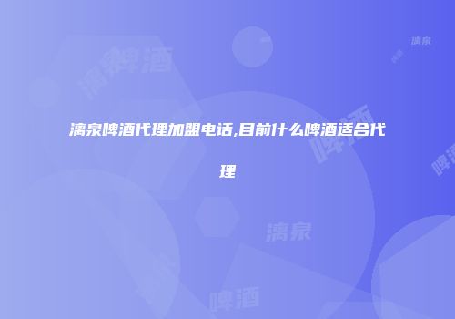漓泉啤酒代理加盟电话,目前什么啤酒适合代理