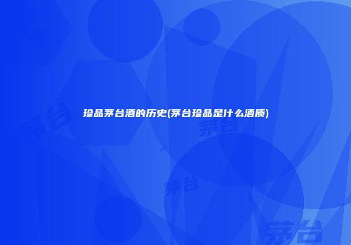 珍品茅台酒的历史(茅台珍品是什么酒质)